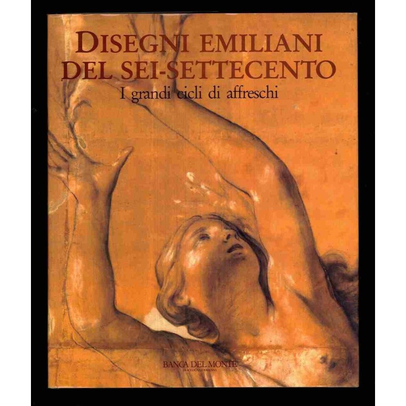 Disegni Emiliani del Sei-Settecento - I grandi cicli di affreschi di Bentini J. - Mazza A.