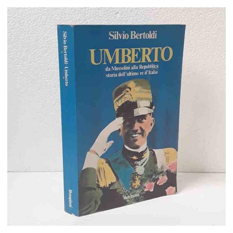 Umberto - da Mussolini alla repubblica, storia dell'ultimo re d'Italia di Bertoldi Silvio